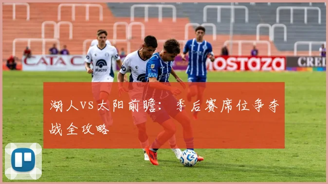 湖人vs太阳前瞻:季后赛席位争夺战全攻略