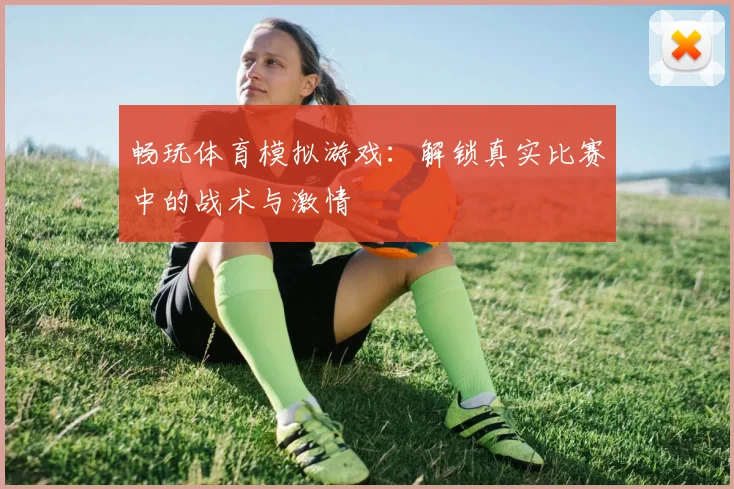 畅玩体育模拟游戏：解锁真实比赛中的战术与激情