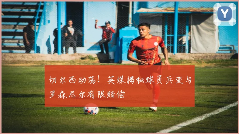 切尔西动荡!英媒揭秘球员兵变与罗森尼尔有限赔偿
