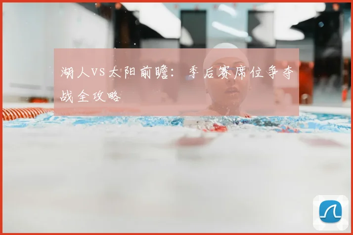 湖人vs太阳前瞻：季后赛席位争夺战全攻略
