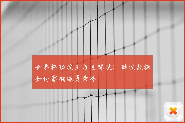 世界杯助攻王与金球奖:助攻数据如何影响球员荣誉