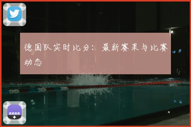 德国队实时比分：最新赛果与比赛动态
