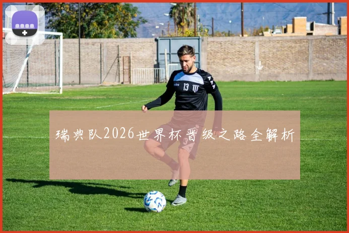 瑞典队2026世界杯晋级之路全解析