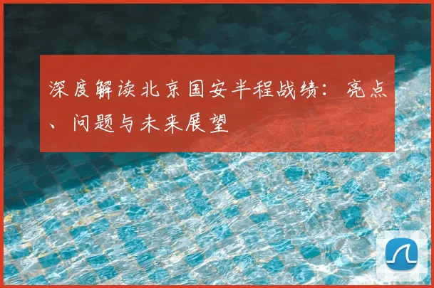 深度解读北京国安半程战绩:亮点、问题与未来展望