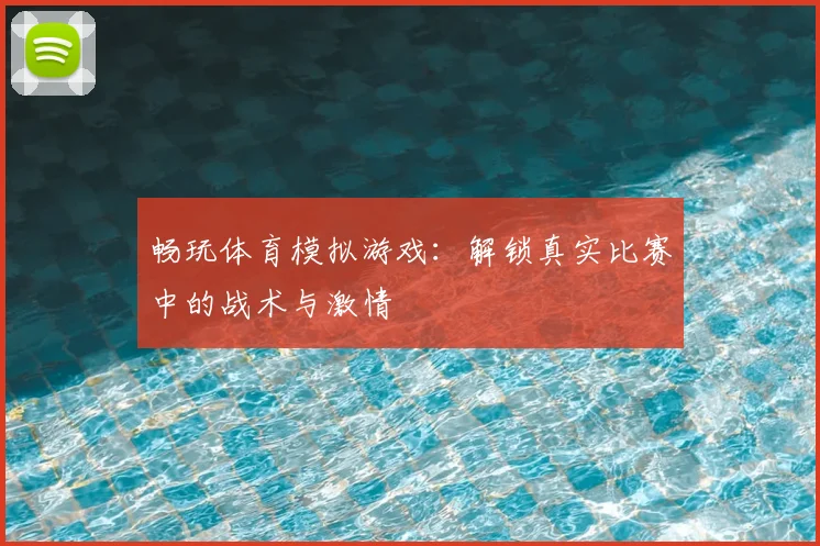 畅玩体育模拟游戏：解锁真实比赛中的战术与激情